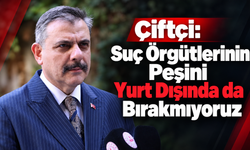 Çiftçi: Suç Örgütlerinin Peşini Yurt Dışında da Bırakmıyoruz