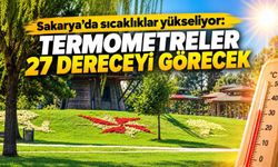 Sakarya’da sıcaklıklar yükseliyor: Termometreler 27 dereceyi görecek
