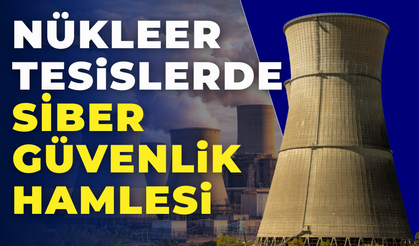 Nükleer Tesislerde Siber Güvenlikte Yeni Dönem Başladı