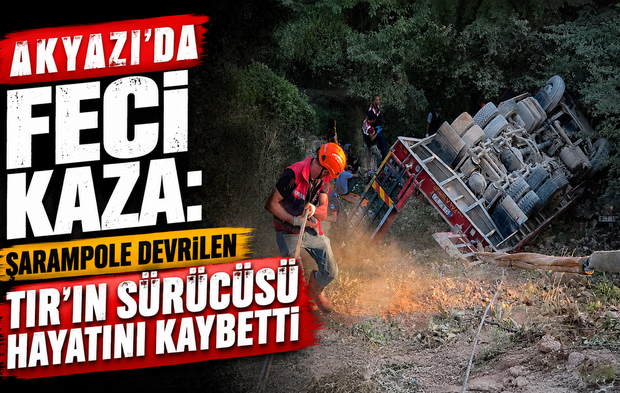 Akyazı’da feci kaza: Şarampole devrilen tırın sürücüsü hayatını kaybetti