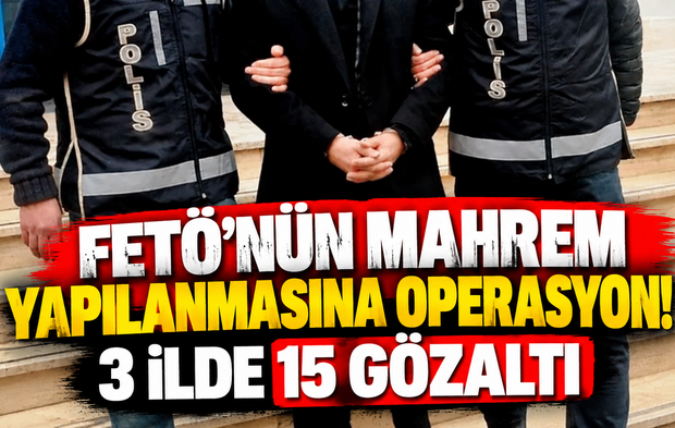 FETÖ'nün mahrem yapılanmasına operasyon! 3 ilde 15 gözaltı