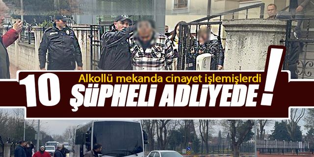 10 şüpheli adliyeye sevk edildi