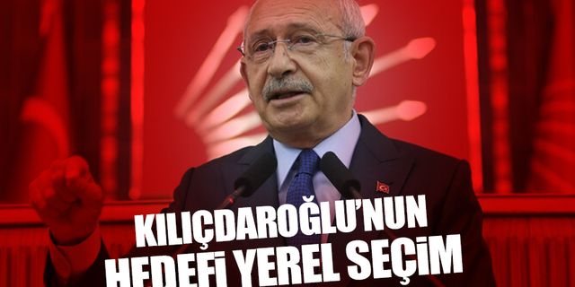 Kemal Kılıçdaroğlu'nun hedefi bu kez yerel seçim!