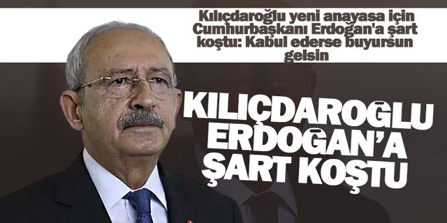 Kılıçdaroğlu yeni anayasa için şart koştu