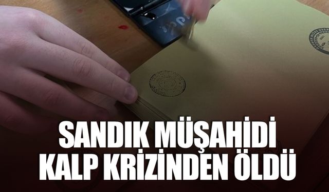 Sandık müşahidi kalp krizinden öldü!