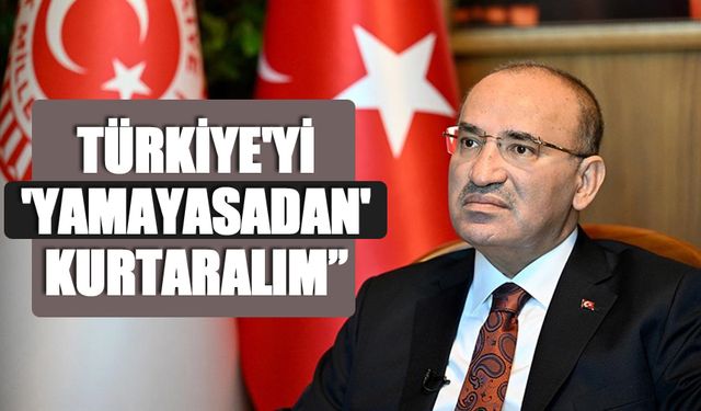 Bozdağ; “Türkiye'yi 'yamayasadan' kurtaralım”