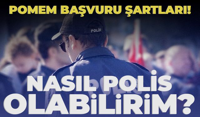 32. DÖNEM POMEM BAŞVURUSU NASIL YAPILIR? 12 bin polis alımı başvurusu ne zaman, başvurular nasıl yapılır? POMEM başvuru