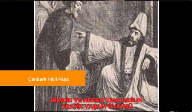 Çandarlı Halil Paşa Kimdir? Çandarlı Halil Paşa Neden İdam Edildi? Çandarlı Halil Paşa'yı Kim İdam Ettirdi