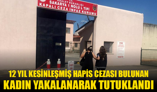 12 yıl kesinleşmiş hapis cezası bulunan kadın yakalanarak tutuklandı