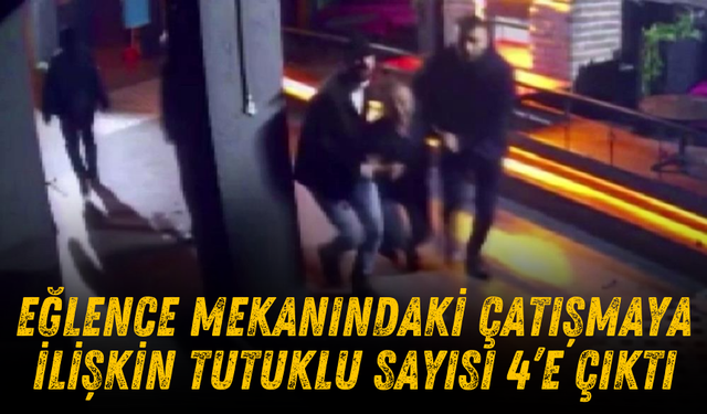 Eğlence Mekanındaki Çatışmaya İlişkin Tutuklu Sayısı 4’e Çıktı