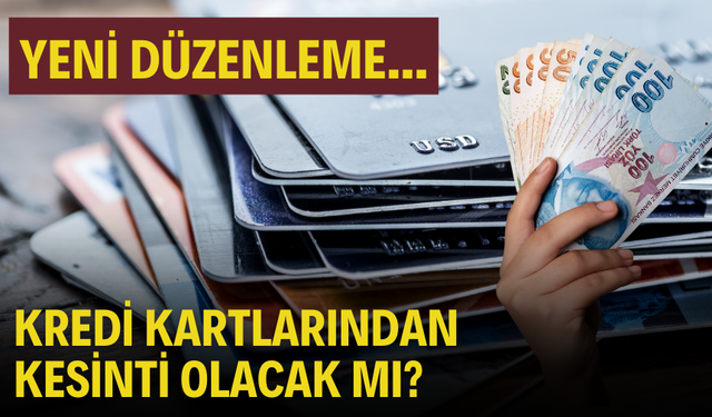 Son dakika: Kredi Kartlarından Kesinti Olacak mı?