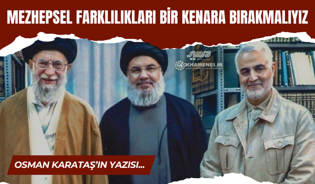 MEZHEPSEL FARKLILIKLARI BİR KENARA BIRAKMALIYIZ! OSMAN KARATAŞ YAZDI...