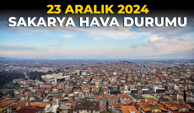 23 Aralık 2024 Sakarya hava durumu!