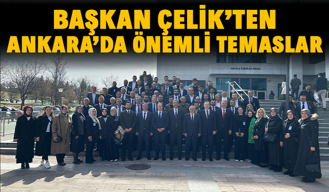 Başkan Çelik’ten, Ankara’da Önemli Temaslar