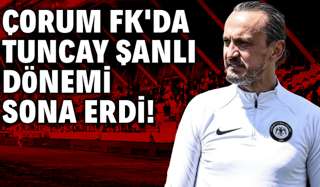 Çorum FK'da Tuncay Şanlı dönemi sona erdi!