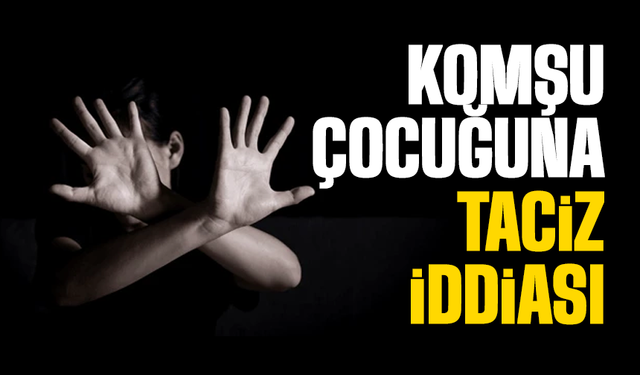 Komşusunun çocuğuna ta*ciz iddiası!