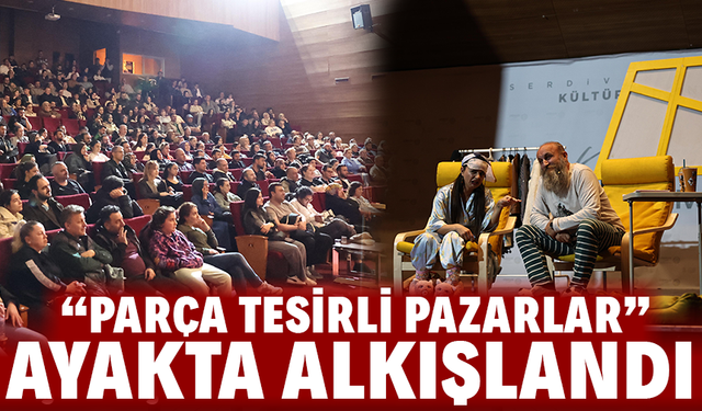 “Parça Tesirli Pazarlar” Ayakta Alkışlandı