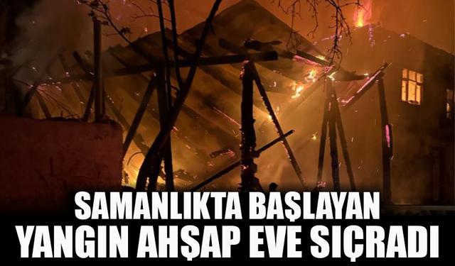 Samanlıkta başlayan yangın ahşap eve sıçradı