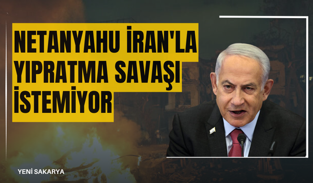 Netanyahu İran'la yıpratma savaşı istemiyor