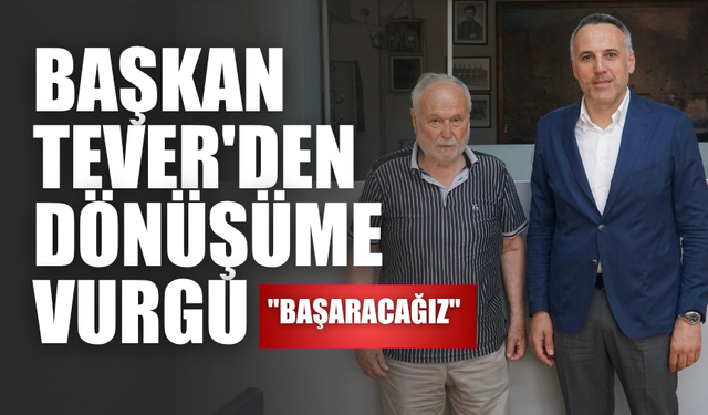 Başkan Tever'den dönüşüme vurgu: Başaracağız