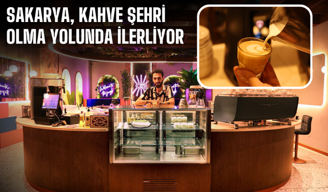 Sakarya, Kahve Şehri Olma Yolunda İlerliyor
