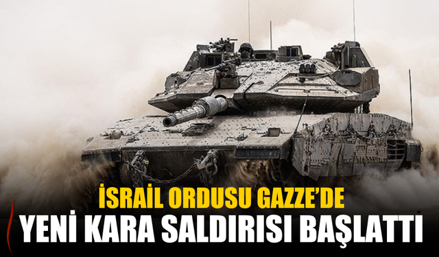 İsrail Ordusu Gazze’de Yeni Kara Saldırısı Başlattı