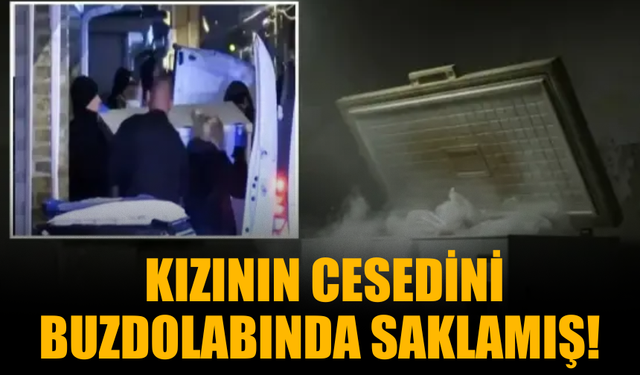 Kızının cesedini buzdolabında saklamış!