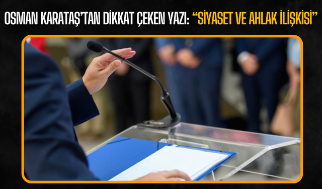 Osman Karataş’tan dikkat çeken yazı: “Siyaset ve Ahlak İlişkisi”