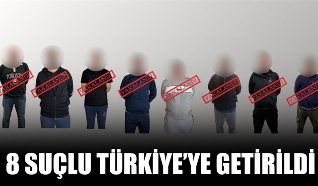 Kırmızı Bültenle ve Ulusal Seviyede Aranan 8 Suçlu Türkiye’ye Getirildi