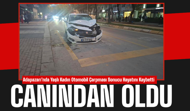 Adapazarı’nda Yaşlı Kadın Otomobil Çarpması Sonucu Hayatını Kaybetti