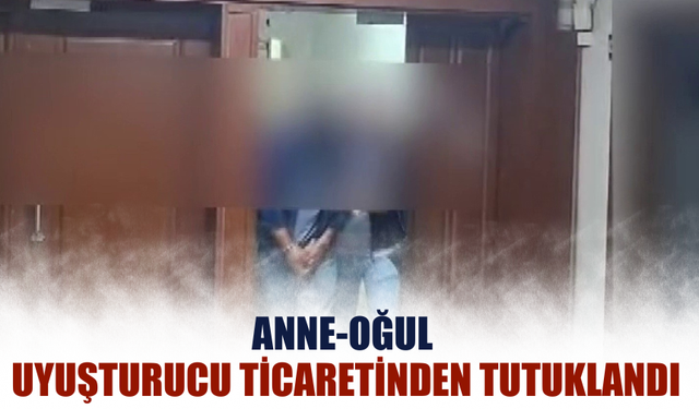 Anne-oğul uyuşturucu ticaretinden tutuklandı