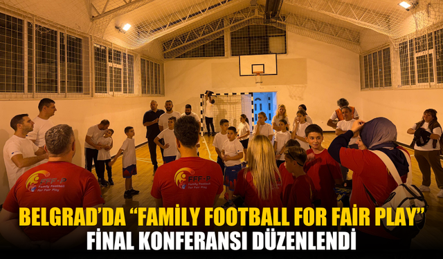 Belgrad’da “Family Football for Fair Play” Final Konferansı Düzenlendi