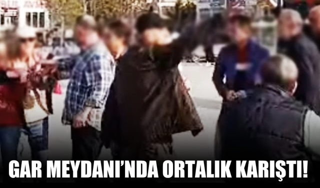 Gar Meydanı’nda ortalık karıştı!
