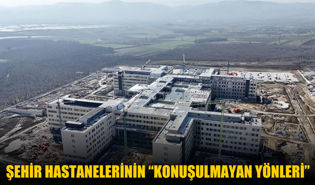 Şehir Hastanelerinin “Konuşulmayan Yönleri”
