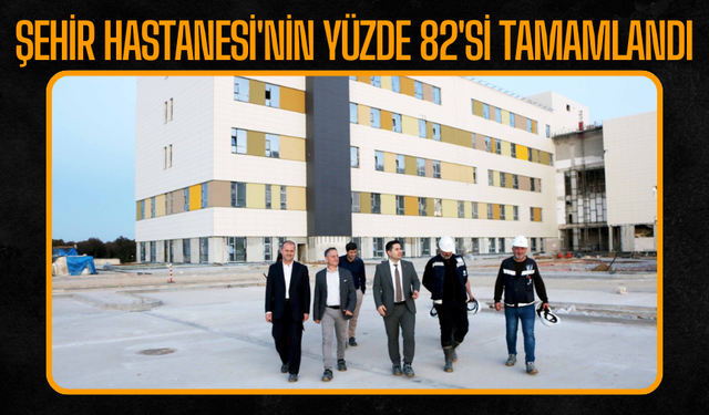 Şehir Hastanesi'nin yüzde 82'si tamamlandı