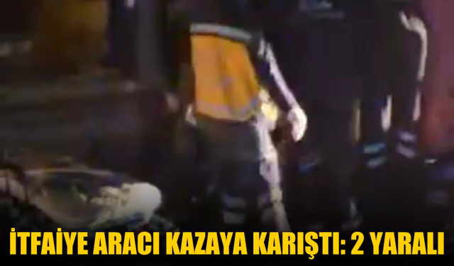 İtfaiye aracı kazaya karıştı: 2 yaralı