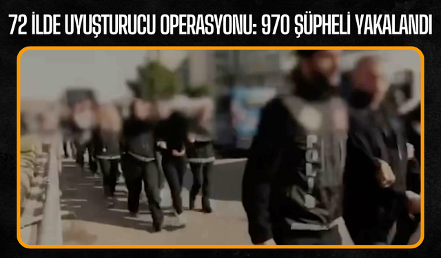 72 İlde Uyuşturucu Operasyonu: 970 Şüpheli Yakalandı