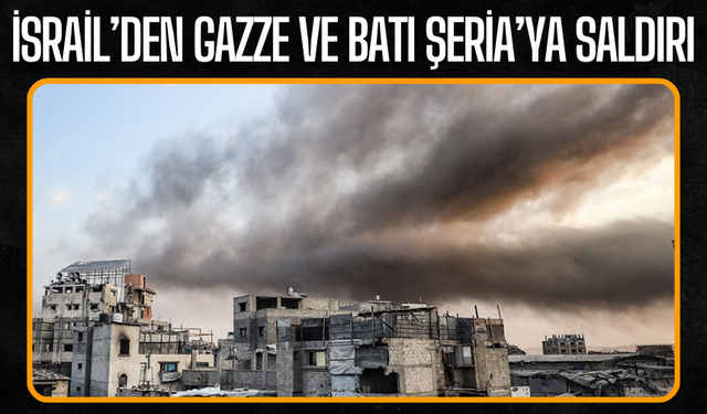 İsrail’den Gazze ve Batı Şeria’ya Saldırı