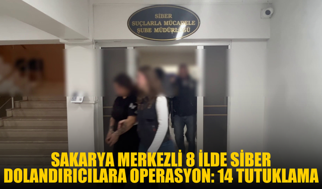 Sakarya merkezli 8 ilde siber dolandırıcılara operasyon: 14 tutuklama
