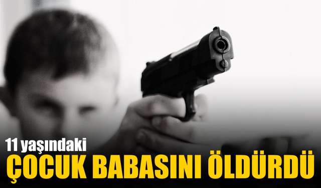 11 yaşındaki çocuk babasını öldürdü