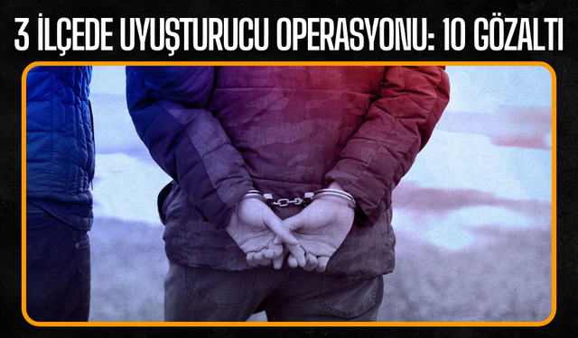 3 İlçede uyuşturucu operasyonu: 10 gözaltı