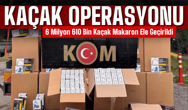 6 Milyon 610 Bin Kaçak Makaron Ele Geçirildi
