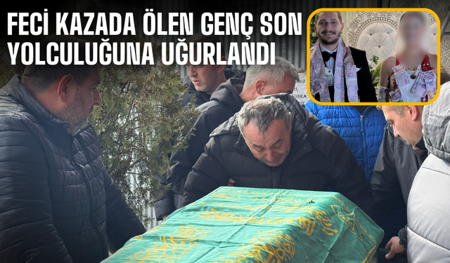 Otoyoldaki feci kazada ölen genç son yolculuğuna uğurlandı