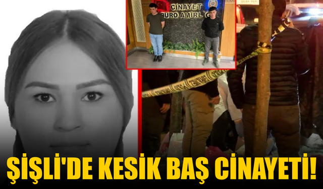 Şişli’de kesik baş cinayeti: 2 şüpheli yakalandı