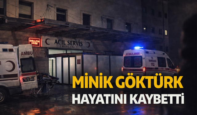 Minik Göktürk hayatını kaybetti