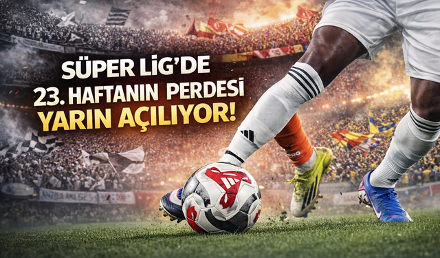 Süper Lig’de 23. Haftanın Perdesi Yarın Açılıyor