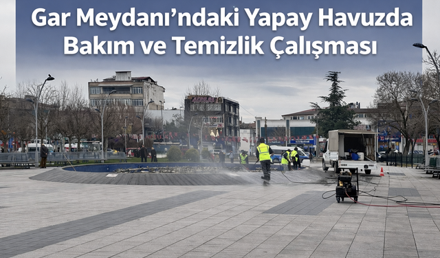 Gar Meydanı’ndaki Yapay Havuzda Bakım ve Temizlik Çalışması Yapılıyor!