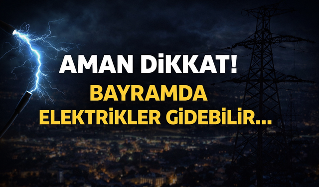 Aman dikkat! Bayramda elektrikler gidebilir...