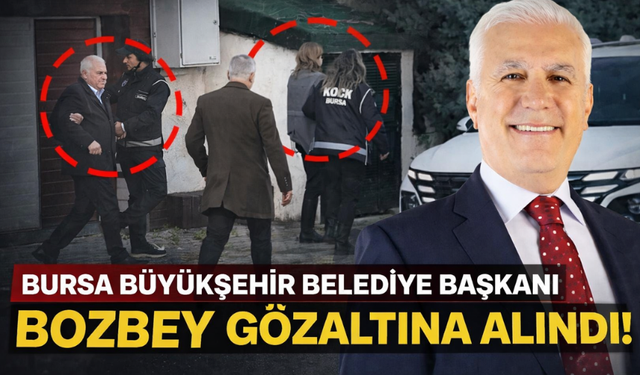 Bursa Büyükşehir Belediye Başkanı Bozbey gözaltına alındı