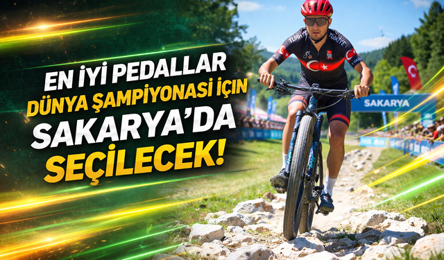 En iyi pedallar Dünya Şampiyonası için Sakarya’da seçilecek